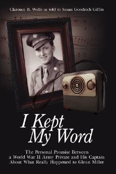 portada i kept my word: the personal promise between a world war ii army private and his captain about what really happened to glenn miller (en Inglés)