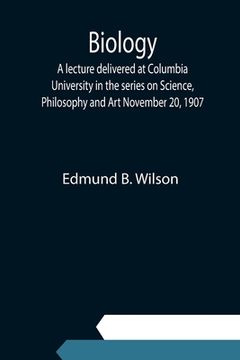 portada Biology; A lecture delivered at Columbia University in the series on Science, Philosophy and Art November 20, 1907