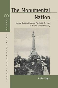 portada The Monumental Nation: Magyar Nationalism and Symbolic Politics in Fin-De-Siècle Hungary (Austrian and Habsburg Studies) (en Inglés)