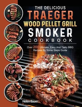 portada The Delicious Traeger Wood Pellet Grill And Smoker Cookbook: Over 200 Ultimate, Easy And Tasty BBQ Recipes By Some Steps Guide (in English)