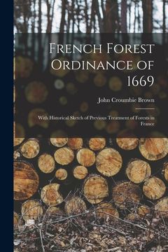 portada French Forest Ordinance of 1669: With Historical Sketch of Previous Treatment of Forests in France (en Inglés)