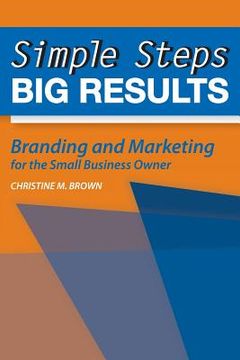 portada Simple Steps, Big Results: Branding and Marketing for the Small Business Owner (en Inglés)