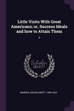 portada Little Visits With Great Americans; or, Success Ideals and how to Attain Them: 2 (en Inglés)