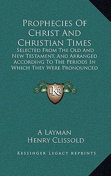 portada prophecies of christ and christian times: selected from the old and new testament, and arranged according to the periods in which they were pronounced (in English)