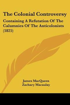 portada the colonial controversy: containing a refutation of the calumnies of the anticolonists (1825)