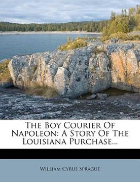 portada the boy courier of napoleon: a story of the louisiana purchase... (en Inglés)