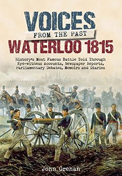 portada Voices From the Past: The Battle of Waterloo: History’S Most Famous Battle Told Through Eyewitness Accounts, Newspaper Reports, Parliamentary Debates, Memoirs and Diaries (en Inglés)