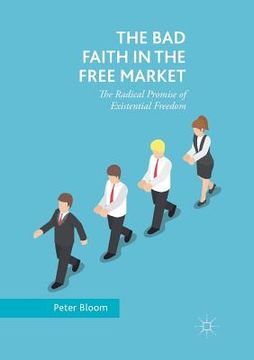 portada The bad Faith in the Free Market: The Radical Promise of Existential Freedom 
