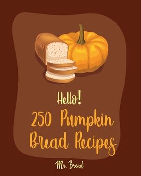 portada Hello! 250 Pumpkin Bread Recipes: Best Pumpkin Bread Cookbook Ever For Beginners [Loaf Recipes, Cranberry Cookbook, Gluten Free Muffin Cookbook, Pumpk (en Inglés)