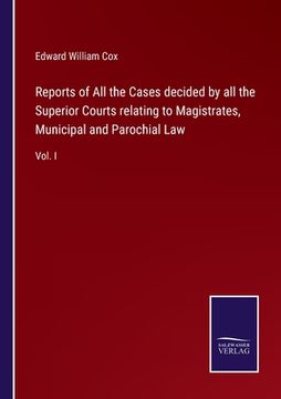 portada Reports of All the Cases decided by all the Superior Courts relating to Magistrates, Municipal and Parochial Law: Vol. I (en Inglés)