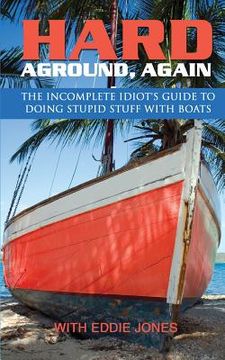 portada Hard Aground, Again: The Incomplete Idiot's Guide to Doing Stupid Stuff With Boats (en Inglés)