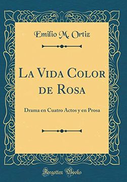 portada La Vida Color de Rosa: Drama en Cuatro Actos y en Prosa (Classic Reprint)