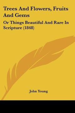 portada trees and flowers, fruits and gems: or things beautiful and rare in scripture (1848) (en Inglés)
