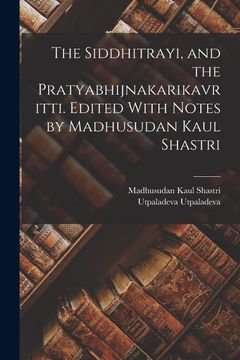 portada The Siddhitrayi, and the Pratyabhijnakarikavritti. Edited With Notes by Madhusudan Kaul Shastri