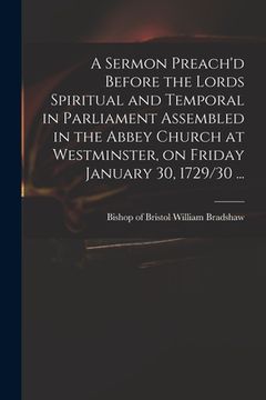 portada A Sermon Preach'd Before the Lords Spiritual and Temporal in Parliament Assembled in the Abbey Church at Westminster, on Friday January 30, 1729/30 ..