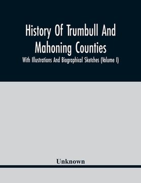 portada History Of Trumbull And Mahoning Counties; With Illustrations And Biographical Sketches (Volume I) (en Inglés)