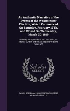 portada An Authentic Narrative of the Events of the Westminster Election, Which Commenced On Saturday, February 13Th, and Closed On Wednesday, March 3D, 1819: (in English)