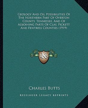 portada geology and oil possibilities of the northern part of overton county, tennessee, and of adjoining parts of clay, pickett and fentress counties (1919) (en Inglés)