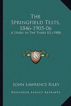 portada the springfield tests, 1846-1905-06: a study in the three r's (1908) (en Inglés)