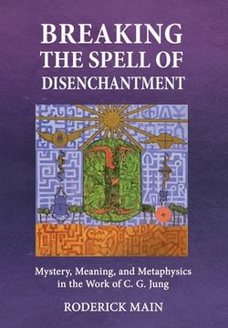 portada Breaking The Spell Of Disenchantment: Mystery, Meaning, And Metaphysics In The Work Of C. G. Jung (en Inglés)