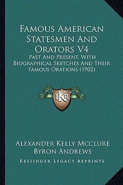 portada famous american statesmen and orators v4: past and present, with biographical sketches and their famous orations (1902) (en Inglés)