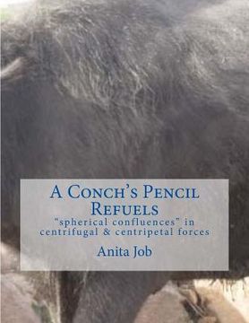 portada A Conch's Pencil Refuels: "spherical confluences in centrifugal & centripetal forces" (en Inglés)