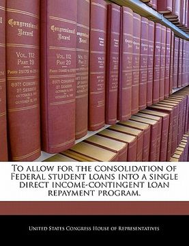 portada to allow for the consolidation of federal student loans into a single direct income-contingent loan repayment program. (en Inglés)