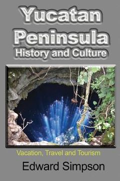 portada Yucatan Peninsula History and Culture: Vacation, Travel and Tourism (en Inglés)