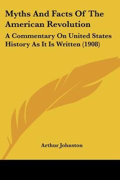portada myths and facts of the american revolution: a commentary on united states history as it is written (1908) (en Inglés)
