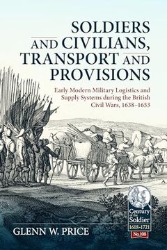 portada Soldiers and Civilians, Transport and Provisions: Early Modern Military Logistics and Supply Systems During the British Civil Wars, 1638-1653 (en Inglés)