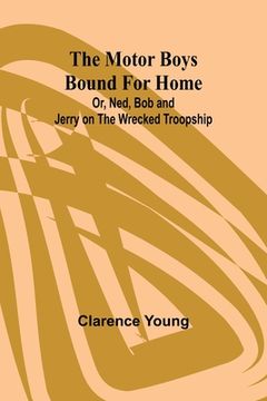 portada The Motor Boys Bound for Home; Or, Ned, Bob and Jerry on the Wrecked Troopship (en Inglés)