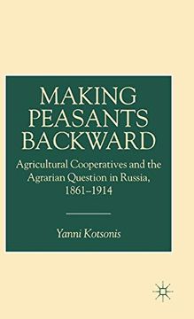 portada Making Peasants Backward: Agricultural Cooperatives and the Agrarian Question in Russia, 1861–1914: Managing Populations in Russian Agricultural Cooperative, 1861-1914 (en Inglés)