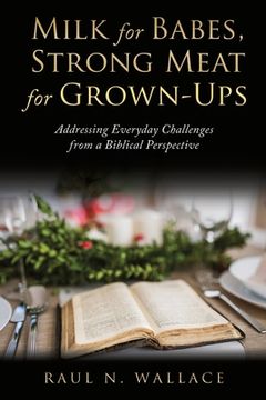 portada Milk for Babes, Strong Meat for Grown-Ups: Addressing Everyday Challenges From a Biblical Perspective (en Inglés)