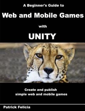 portada A Beginner's Guide to Web and Mobile Games with Unity: Create and publish simple web and mobile games (en Inglés)