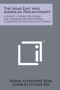portada the near east and american philanthropy: a survey, conducted under the guidance of the general committee of the near east survey