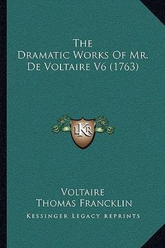 portada the dramatic works of mr. de voltaire v6 (1763) (en Inglés)