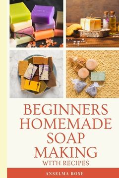 portada Beginners Homemade Soap Making With Recipes: Learn How To Make Easy And Healthy Soaps At Home The Easy Way (en Inglés)