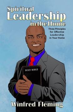 portada Spiritual Leadership in the Home: Three Principles for Effective Leadership in Your Home (en Inglés)