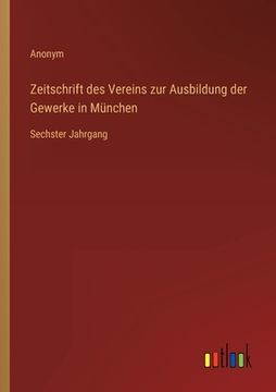portada Zeitschrift des Vereins zur Ausbildung der Gewerke in München: Sechster Jahrgang (en Alemán)