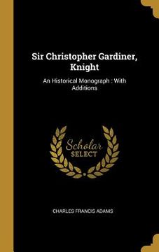 portada Sir Christopher Gardiner, Knight: An Historical Monograph: With Additions