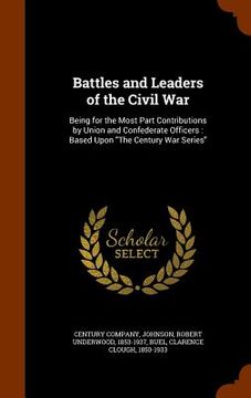 portada Battles and Leaders of the Civil War: Being for the Most Part Contributions by Union and Confederate Officers: Based Upon "The Century War Series" (en Inglés)