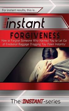 portada Instant Forgiveness: How to Forgive Someone Who Harmed You to Let Go of Emotional Baggage Dragging You Down Instantly! (en Inglés)