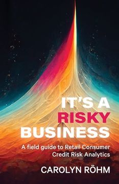 portada It's a Risky Business: A field guide to Retail Consumer Credit Risk Analytics (in English)