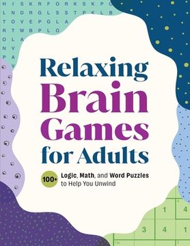 Relaxing Brain Games for Adults: 100+ Logic, Math, and Word Puzzles to Help You Unwind (en Inglés)