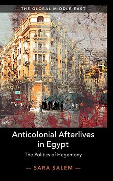 portada Anticolonial Afterlives in Egypt: The Politics of Hegemony: 14 (The Global Middle East, Series Number 14) (en Inglés)