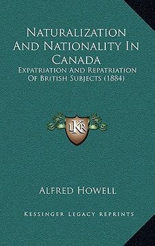 portada naturalization and nationality in canada: expatriation and repatriation of british subjects (1884) (en Inglés)