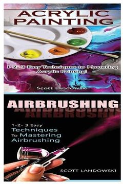 portada Acrylic Painting & Airbrushing: 1-2-3 Easy Techniques to Mastering Acrylic Painting! & 1-2-3 Easy Techniques to Mastering Airbrushing (en Inglés)