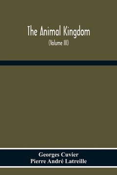 portada The Animal Kingdom, Arranged According To Its Organization, Serving As A Foundation For The Natural History Of Animals: And An Introduction To Compara (en Inglés)
