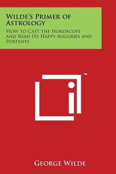 portada Wilde's Primer of Astrology: How to Cast the Horoscope and Read Its Happy Auguries and Portents (in English)