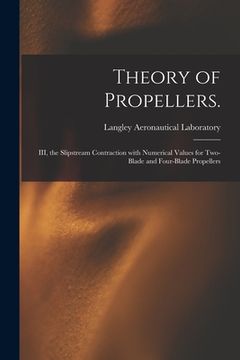 portada Theory of Propellers.: III, the Slipstream Contraction With Numerical Values for Two-blade and Four-blade Propellers (en Inglés)
